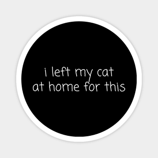 I left my cat at home for this Magnet